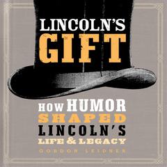 Lincolns Gift: How Humor Shaped Lincolns Life and Legacy Audiobook, by Gordon Leidner
