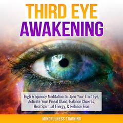 Third Eye Awakening: High Frequency Meditation to Open Your Third Eye, Activate Your Pineal Gland, Balance Chakras, Heal Spiritual Energy, & Release Fear (Chakra Meditation, Self-Hypnosis, & Spiritual Healing Positive Affirmations) Audiobook, by 
