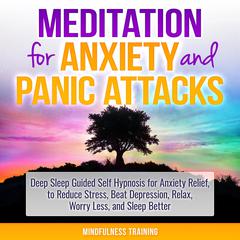 Meditation for Anxiety and Panic Attacks: Deep Sleep Guided Self Hypnosis for Anxiety Relief, to Reduce Stress, Beat Depression, Relax, Worry Less, and Sleep Better (Self Hypnosis, Guided Imagery, Positive Affirmations & Relaxation Techniques) Audiobook, by Mindfulness Training