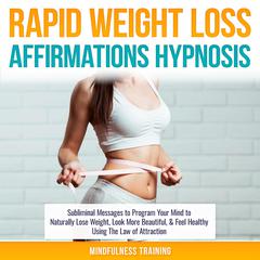 Rapid Weight Loss Affirmations Hypnosis: Subliminal Messages to Program Your Mind to Naturally Lose Weight, Look More Beautiful, & Feel Healthy Using The Law of Attraction (Law of Attraction & Weight Loss Affirmations Guided Meditation) Audiobook, by Mindfulness Training