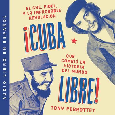 Cuba libre ¡Cuba libre! (Spanish edition): El Che, Fidel y la improbable revolución que cambió la historia del mundo Audiobook, by Tony Perrottet