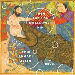 Then the Fish Swallowed Him: A Novel Audiobook, by Amir Ahmadi Arian
