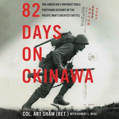 82 Days on Okinawa: One American’s Unforgettable Firsthand Account of the Pacific War’s Greatest Battle Audiobook, by Art Shaw