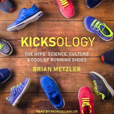 Kicksology: The Hype, Science, Culture & Cool of Running Shoes Audiobook, by Brian Metzler