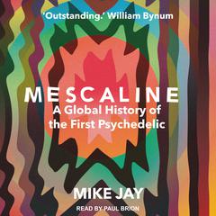 Mescaline: A Global History of the First Psychedelic Audiobook, by Mike Jay