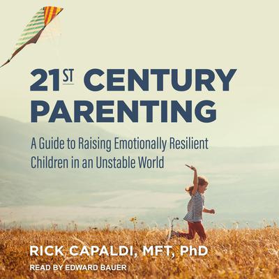 21st Century Parenting: A Guide to Raising Emotionally Resilient Children in an Unstable World Audiobook, by Rick Capaldi