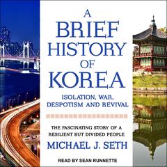 A Brief History of Korea: Isolation, War, Despotism and Revival: The Fascinating Story of a Resilient But Divided People Audiobook, by Michael J. Seth