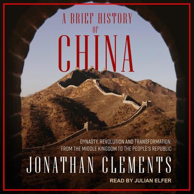 A Brief History of China: Dynasty, Revolution and Transformation: From the Middle Kingdom to the Peoples Republic Audiobook, by Jonathan Clements