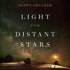 Light from Distant Stars: A Novel Audiobook, by Shawn Smucker