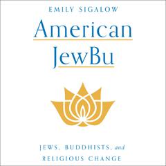 American JewBu: Jews, Buddhists, and Religious Change Audiobook, by Emily Sigalow