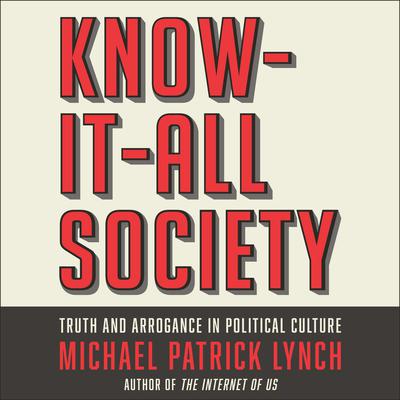 Know-It-All Society: Truth and Arrogance in Political Culture Audiobook, by Michael P. Lynch