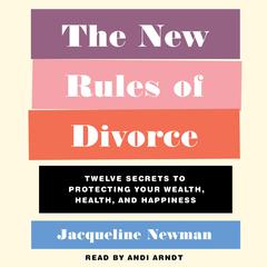 The New Rules of Divorce: 12 Secrets to Protecting Your Wealth, Health, and Happiness Audiobook, by 
