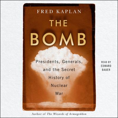The Bomb: Presidents, Generals, and the Secret History of Nuclear War Audiobook, by Fred Kaplan