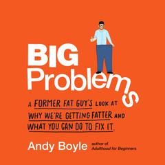 Big Problems: A Former Fat Guys Look at Why Were Getting Fatter and What You Can Do to Fix It Audiobook, by Andy Boyle