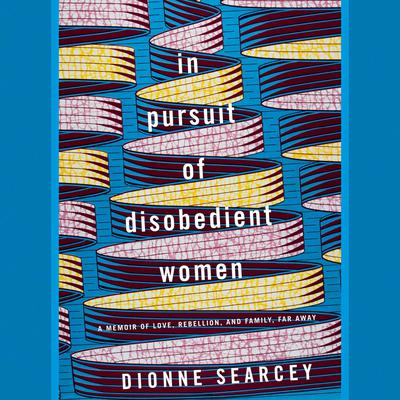 In Pursuit of Disobedient Women: A Memoir of Love, Rebellion, and Family, Far Away Audiobook, by Dionne Searcey