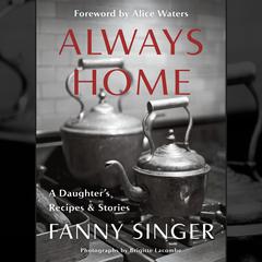 Always Home: A Daughters Recipes & Stories: Foreword by Alice Waters Audiobook, by Fanny Singer