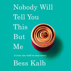 Nobody Will Tell You This But Me: A true (as told to me) story Audiobook, by Bess Kalb