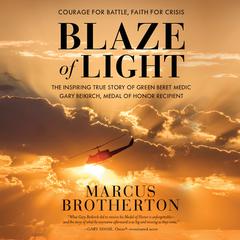 Blaze of Light: The Inspiring True Story of Green Beret Medic Gary Beikirch, Medal of Honor Recipient Audiobook, by Marcus Brotherton