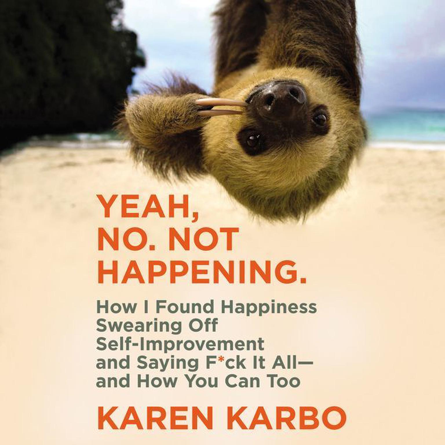 Yeah, No. Not Happening.: How I Found Happiness Swearing Off Self-Improvement and Saying F*ck It All--and How You Can Too Audiobook, by Karen Karbo
