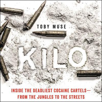 Kilo: Inside the Deadliest Cocaine Cartels—from the Jungles to the Streets Audiobook, by Toby Muse