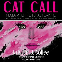 Cat Call: Reclaiming the Feral Feminine (An Untamed History of the Cat Archetype in Myth and Magic) Audiobook, by Kristen J. Sollee