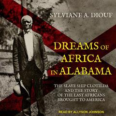 Dreams of Africa in Alabama: The Slave Ship Clotilda and the Story of the Last Africans Brought to America Audiobook, by Sylviane A. Diouf