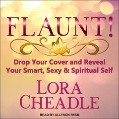 FLAUNT!: Drop Your Cover and Reveal Your Smart, Sexy & Spiritual Self Audiobook, by Lora Cheadle