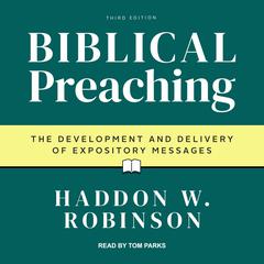 Biblical Preaching: The Development and Delivery of Expository Messages: 3rd Edition Audiobook, by Haddon Robinson