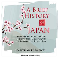 A Brief History of Japan: Samurai, Shogun and Zen: The Extraordinary Story of the Land of the Rising Sun Audiobook, by 