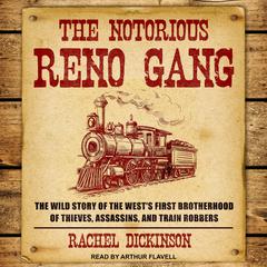 The Notorious Reno Gang: The Wild Story of the Wests First Brotherhood of Thieves, Assassins, and Train Robbers Audiobook, by Rachel Dickinson