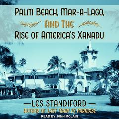 Palm Beach, Mar-a-Lago, and the Rise of Americas Xanadu Audiobook, by Les Standiford