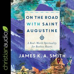 On the Road with Saint Augustine: A Real-World Spirituality for Restless Hearts Audiobook, by James K. A. Smith