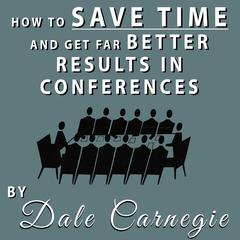 How to Save Time and Get Far Better Results in Conferences Audiobook, by Dale Carnegie 