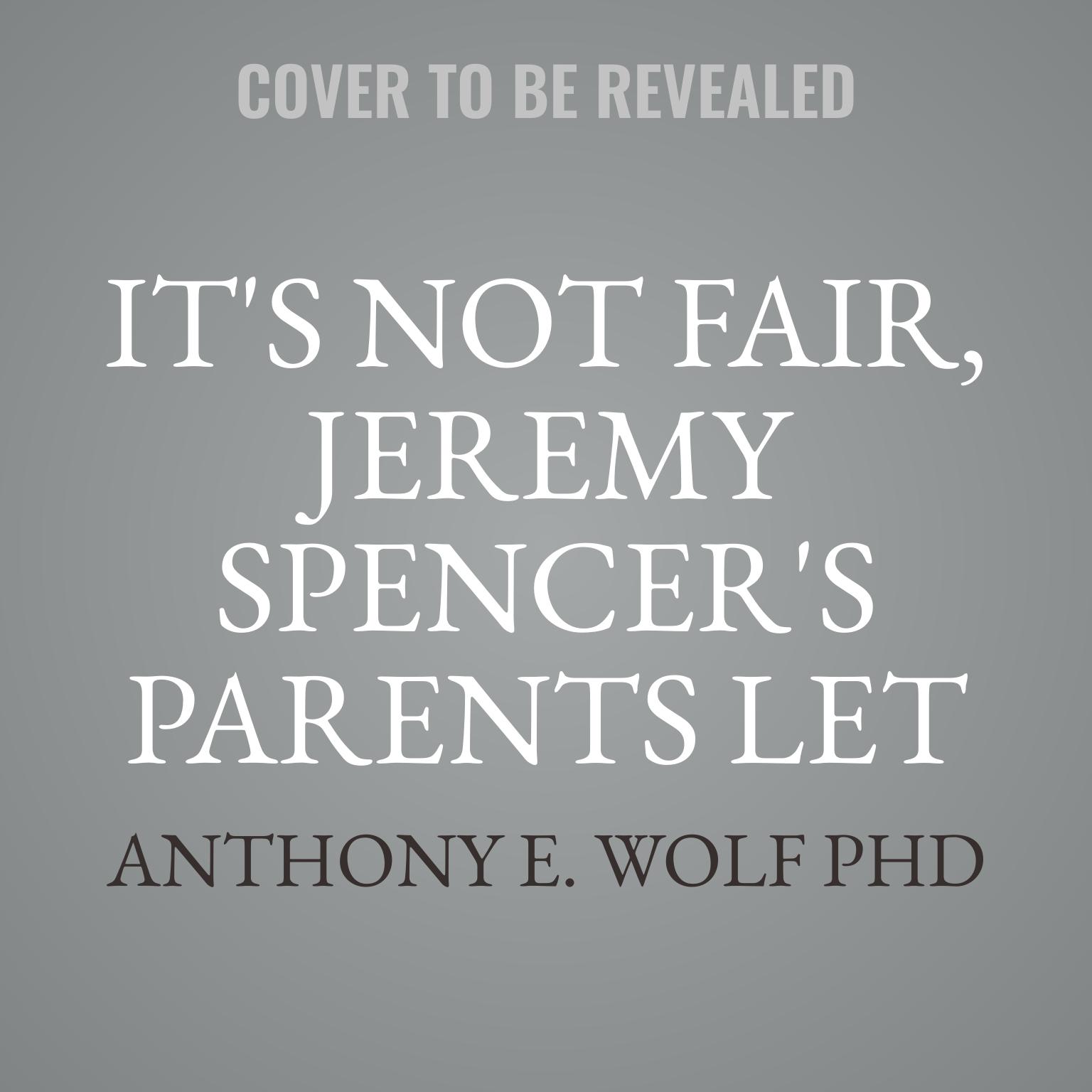 Its Not Fair, Jeremy Spencers Parents Let Him Stay Up All Night!: A Guide to the Tougher Parts of Parenting Audiobook, by Anthony E. Wolf