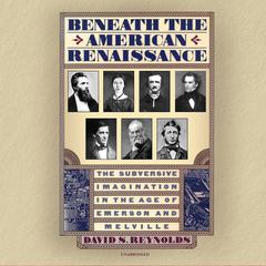 Beneath the American Renaissance: The Subversive Imagination in the Age of Emerson and Melville Audiobook, by David S. Reynolds