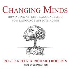Changing Minds: How Aging Affects Language and How Language Affects Aging Audiobook, by Richard Roberts