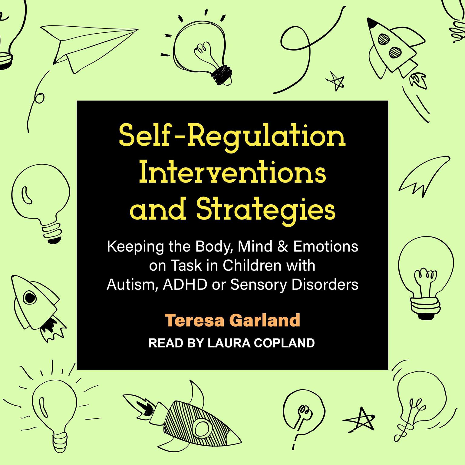 Self-Regulation Interventions and Strategies: Keeping the Body, Mind & Emotions on Task in Children with Autism, ADHD or Sensory Disorders Audiobook, by Teresa Garland
