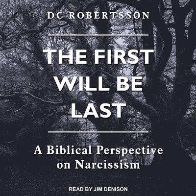 The First Will Be Last: A Biblical Perspective On Narcissism Audiobook, by DC Robertsson