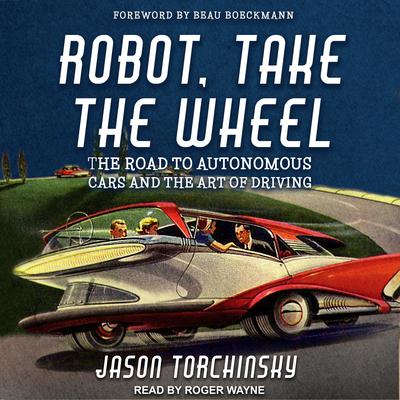 Robot, Take the Wheel: The Road to Autonomous Cars and the Lost Art of Driving Audiobook, by Jason Torchinsky