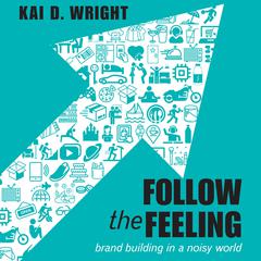 Follow the Feeling: Brand Building in a Noisy World Audiobook, by Kai D. Wright