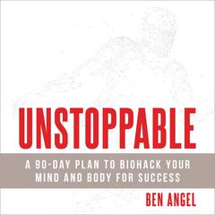 Unstoppable: A 90-Day Plan to Biohack Your Mind and Body for Success Audiobook, by Ben Angel