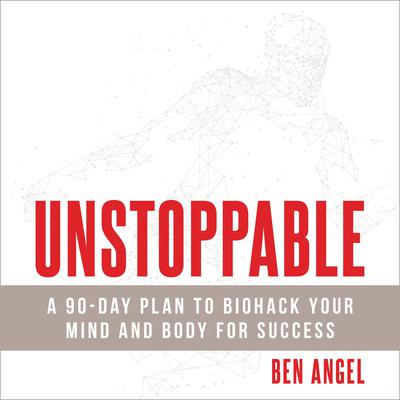 Unstoppable: A 90-Day Plan to Biohack Your Mind and Body for Success Audiobook, by Ben Angel