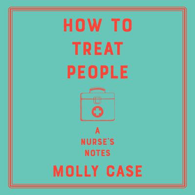 How to Treat People: A Nurses Notes Audiobook, by Molly Case