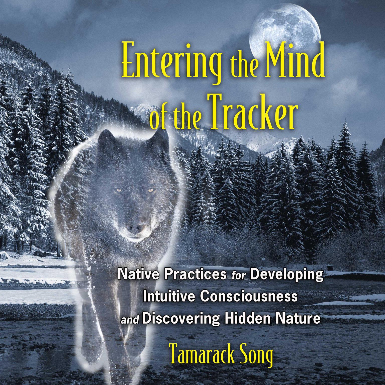 Entering the Mind of the Tracker: Native Practices for Developing Intuitive Consciousness and Discovering Hidden Nature Audiobook, by Tamarack Song