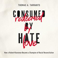 Consumed by Hate, Redeemed by Love: How a Violent Klansman Became a Champion of Racial Reconciliation Audiobook, by Thomas A. Tarrants