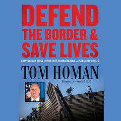 Defend the Border and Save Lives: Solving Our Most Important Humanitarian and Security Crisis Audiobook, by Tom Homan