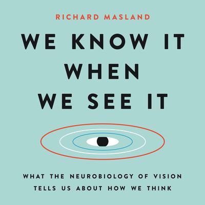 We Know It When We See It: What the Neurobiology of Vision Tells Us About How We Think Audiobook, by Richard Masland
