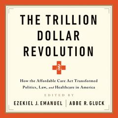 The Trillion Dollar Revolution: How the Affordable Care Act Transformed Politics, Law, and Health Care in America Audiobook, by Ezekiel J. Emanuel