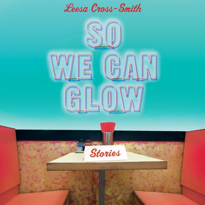 So We Can Glow: Stories Audiobook, by Leesa Cross-Smith