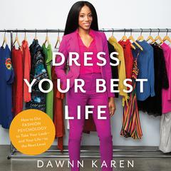 Dress Your Best Life: How to Use Fashion Psychology to Take Your Look -- and Your Life -- to the Next Level Audiobook, by Dawnn Karen